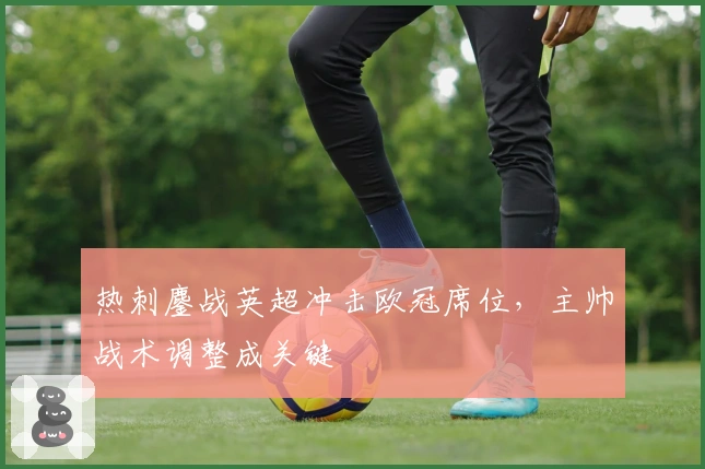 热刺鏖战英超冲击欧冠席位，主帅战术调整成关键