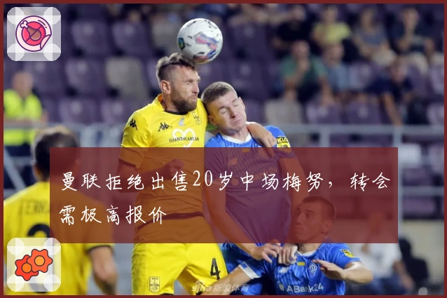 曼联拒绝出售20岁中场梅努，转会需极高报价