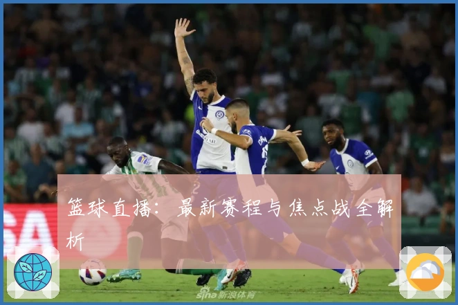 篮球直播：最新赛程与焦点战全解析