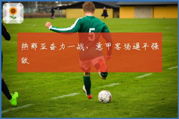 热那亚奋力一战，意甲客场逼平强敌