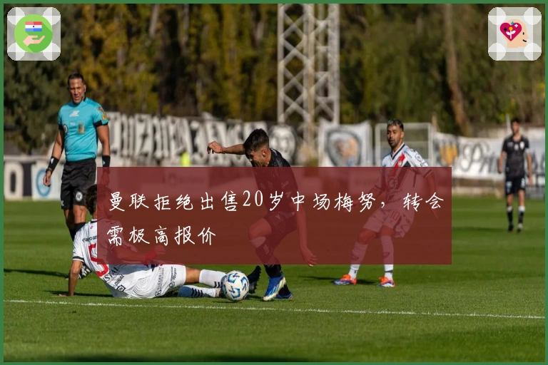 曼联拒绝出售20岁中场梅努，转会需极高报价