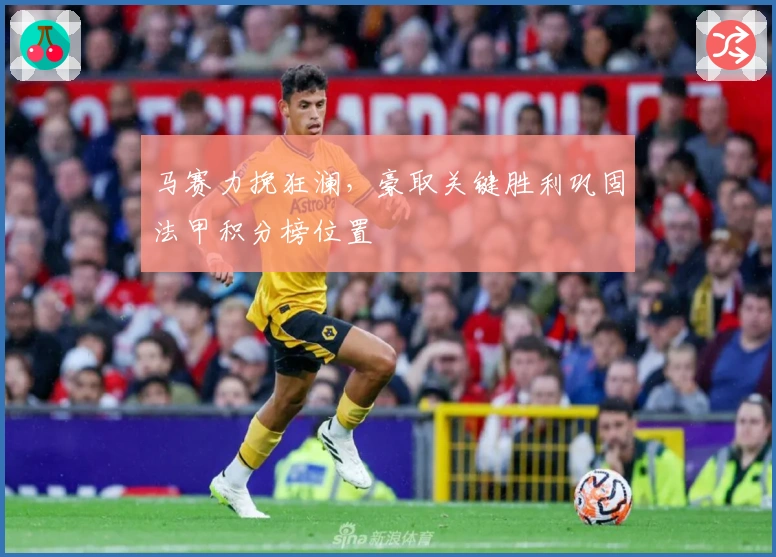 马赛力挽狂澜，豪取关键胜利巩固法甲积分榜位置