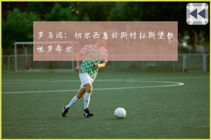 罗马诺：切尔西看好斯特拉斯堡教练罗希尔