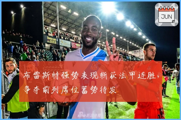 布雷斯特强势表现斩获法甲连胜，争夺前列席位蓄势待发