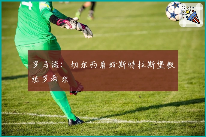 罗马诺：切尔西看好斯特拉斯堡教练罗希尔