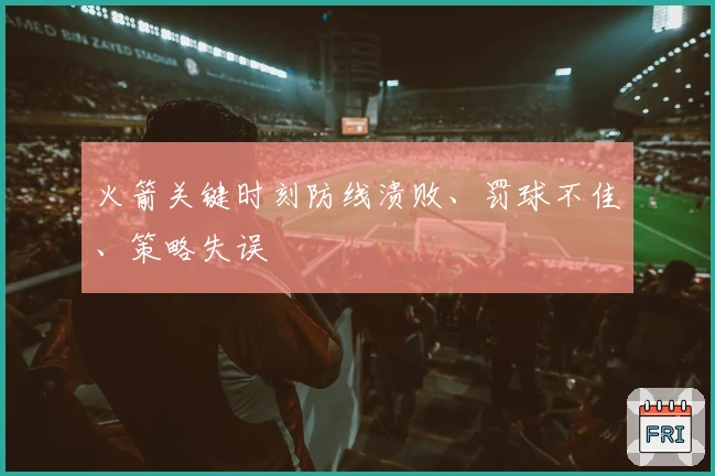 火箭关键时刻防线溃败、罚球不佳、策略失误