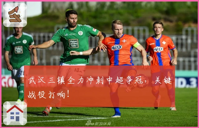 武汉三镇全力冲刺中超争冠，关键战役打响！